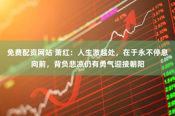 免费配资网站 萧红：人生激越处，在于永不停息向前，背负悲凉仍有勇气迎接朝阳