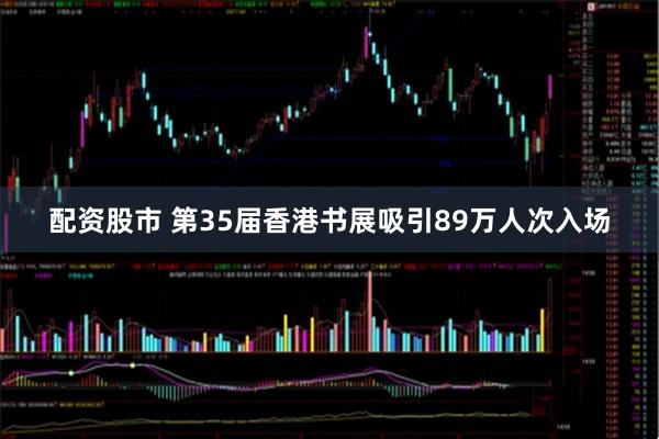 配资股市 第35届香港书展吸引89万人次入场