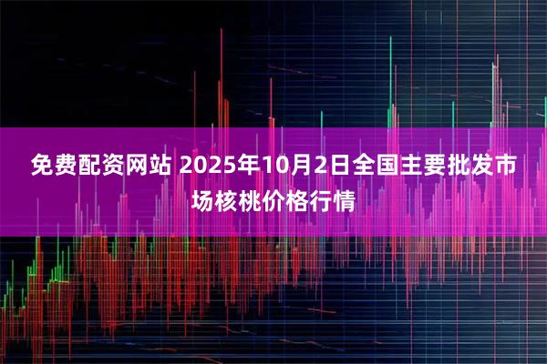 免费配资网站 2025年10月2日全国主要批发市场核桃价格行情