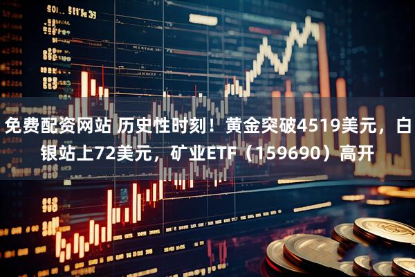 免费配资网站 历史性时刻！黄金突破4519美元，白银站上72美元，矿业ETF（159690）高开