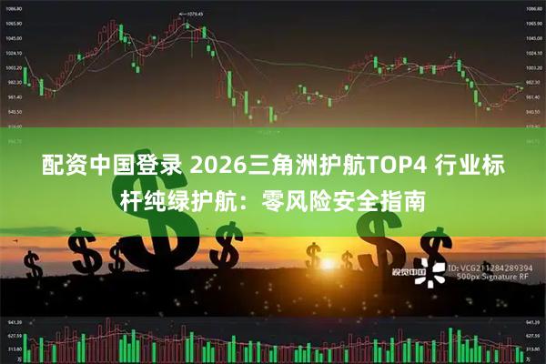 配资中国登录 2026三角洲护航TOP4 行业标杆纯绿护航：零风险安全指南