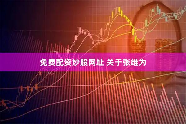 免费配资炒股网址 关于张维为