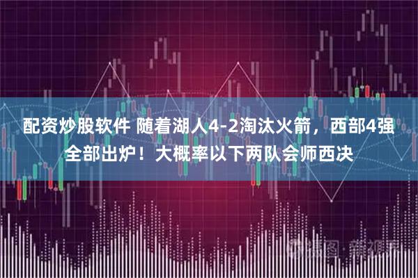 配资炒股软件 随着湖人4-2淘汰火箭，西部4强全部出炉！大概率以下两队会师西决